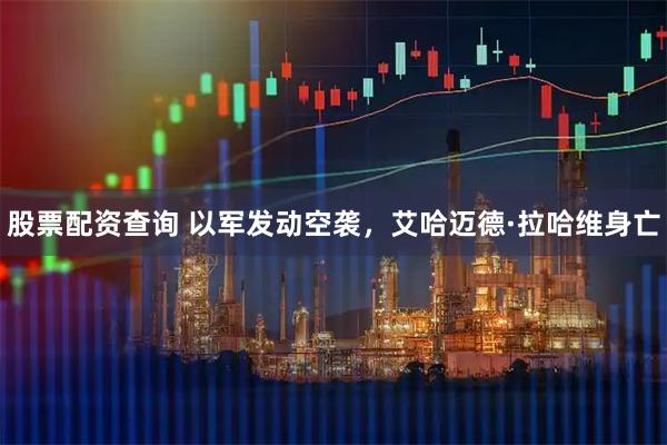 股票配资查询 以军发动空袭，艾哈迈德·拉哈维身亡