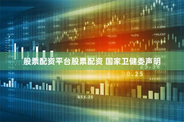 股票配资平台股票配资 国家卫健委声明