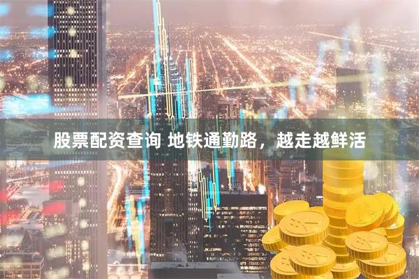 股票配资查询 地铁通勤路，越走越鲜活